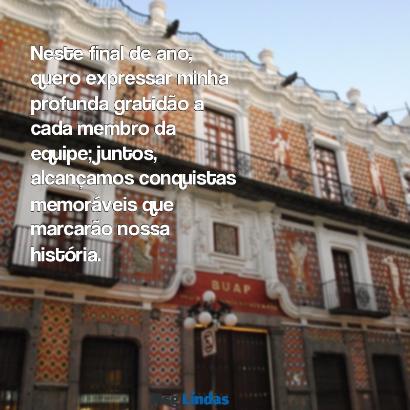 mensagens de agradecimento a equipe de trabalho final de ano Neste final de ano, quero expressar minha profunda gratidão a cada membro da equipe; juntos, alcançamos conquistas memoráveis que marcarão nossa história.