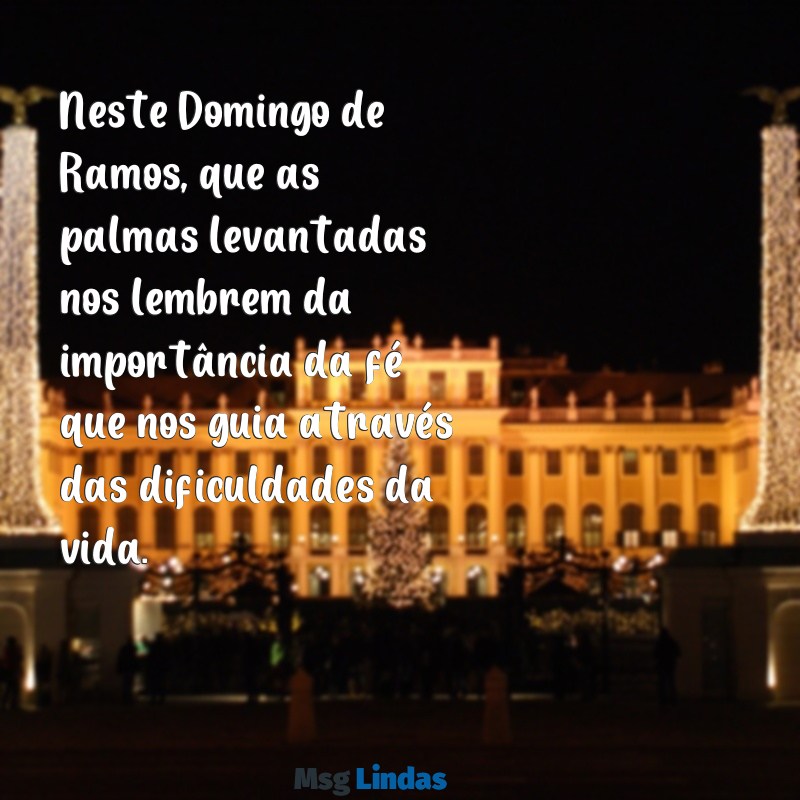 mensagens domingo de ramos Neste Domingo de Ramos, que as palmas levantadas nos lembrem da importância da fé que nos guia através das dificuldades da vida.