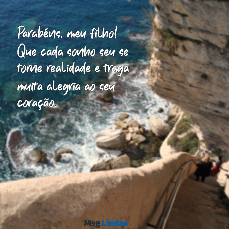 mensagens de parabéns meu filho Parabéns, meu filho! Que cada sonho seu se torne realidade e traga muita alegria ao seu coração.