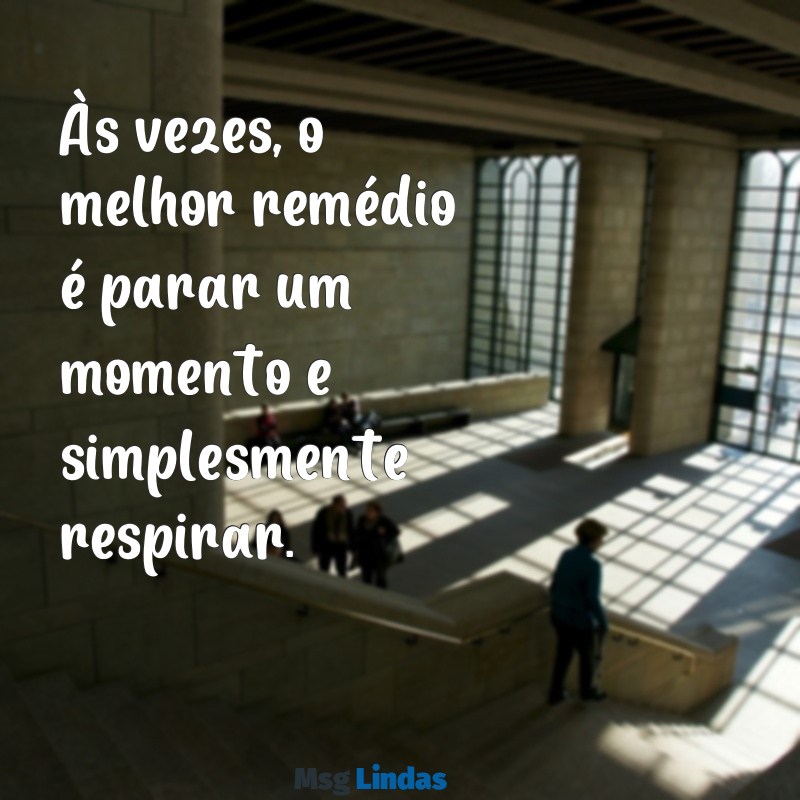 mensagens descanso Às vezes, o melhor remédio é parar um momento e simplesmente respirar.