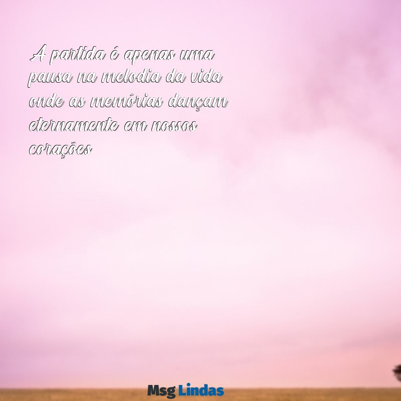 mensagens de partida luto A partida é apenas uma pausa na melodia da vida, onde as memórias dançam eternamente em nossos corações.