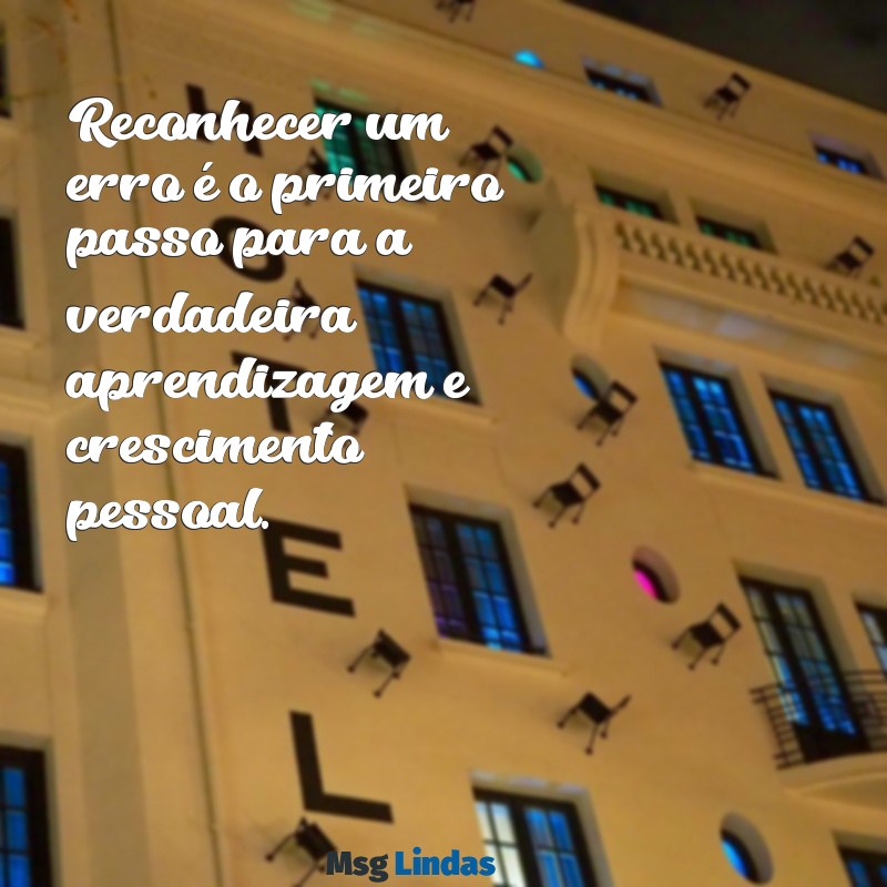 mensagens de reconhecimento de erro Reconhecer um erro é o primeiro passo para a verdadeira aprendizagem e crescimento pessoal.