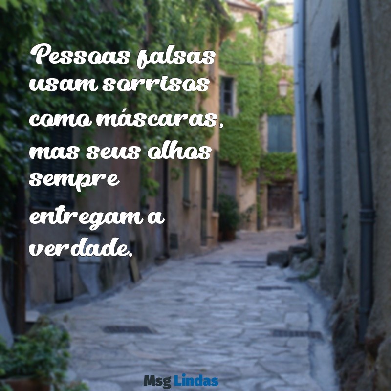 frases pessoas falsas Pessoas falsas usam sorrisos como máscaras, mas seus olhos sempre entregam a verdade.