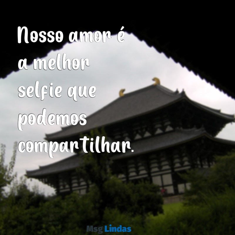 frases foto casal Nosso amor é a melhor selfie que podemos compartilhar.