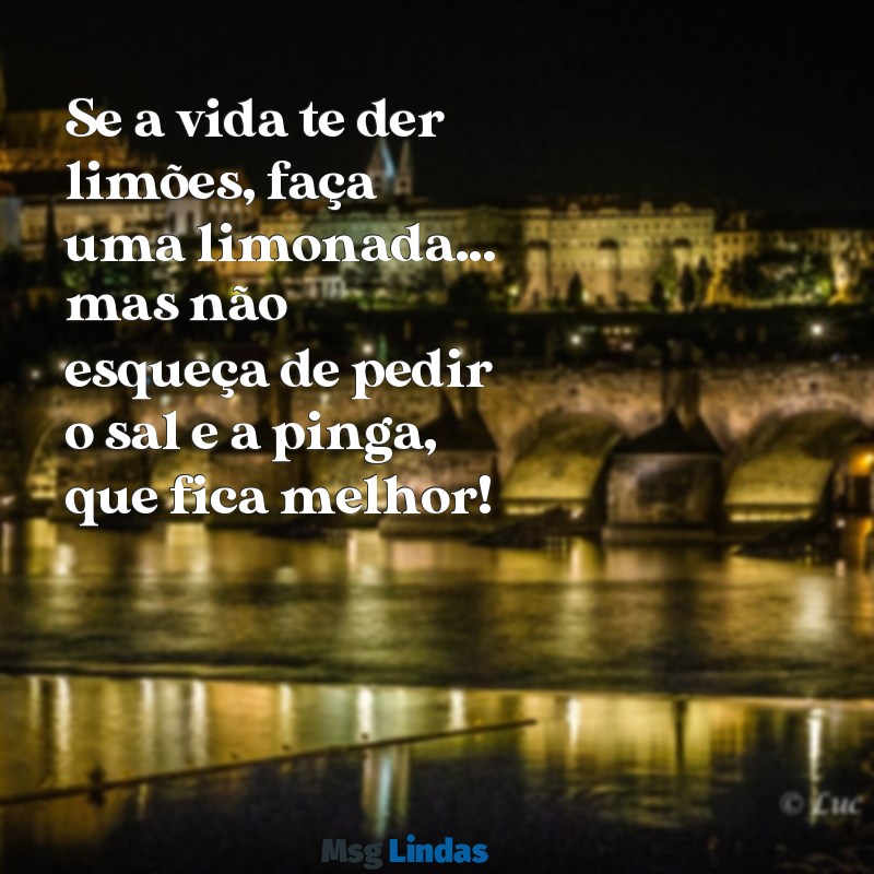 frases de tio Se a vida te der limões, faça uma limonada... mas não esqueça de pedir o sal e a pinga, que fica melhor!