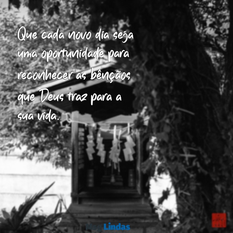 mensagens deus abençoe sua vida Que cada novo dia seja uma oportunidade para reconhecer as bênçãos que Deus traz para a sua vida.