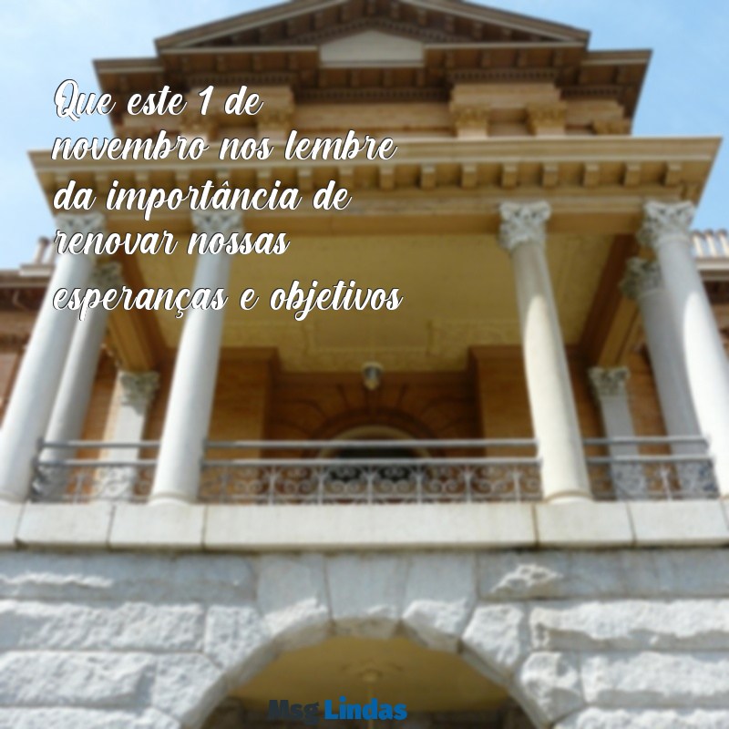 mensagens 1 de novembro de 2023 Que este 1º de novembro nos lembre da importância de renovar nossas esperanças e objetivos.