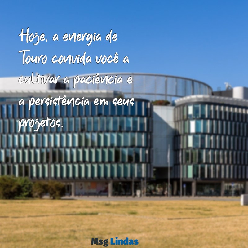 mensagens do signo de touro para hoje Hoje, a energia de Touro convida você a cultivar a paciência e a persistência em seus projetos.