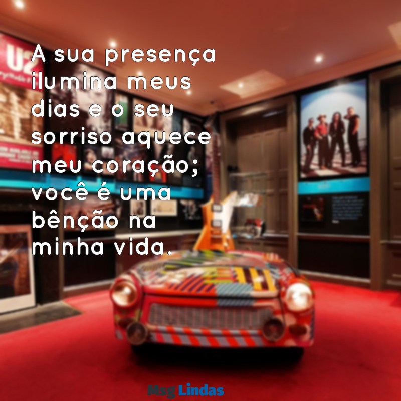 mensagens carinho pessoa especial A sua presença ilumina meus dias e o seu sorriso aquece meu coração; você é uma bênção na minha vida.