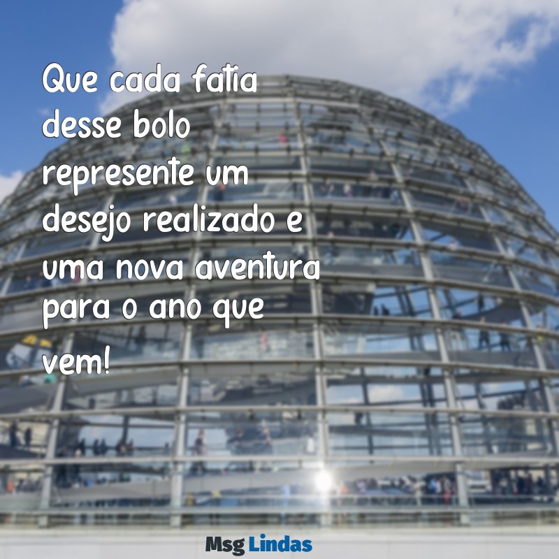 mensagens de parabéns com bolo Que cada fatia desse bolo represente um desejo realizado e uma nova aventura para o ano que vem!