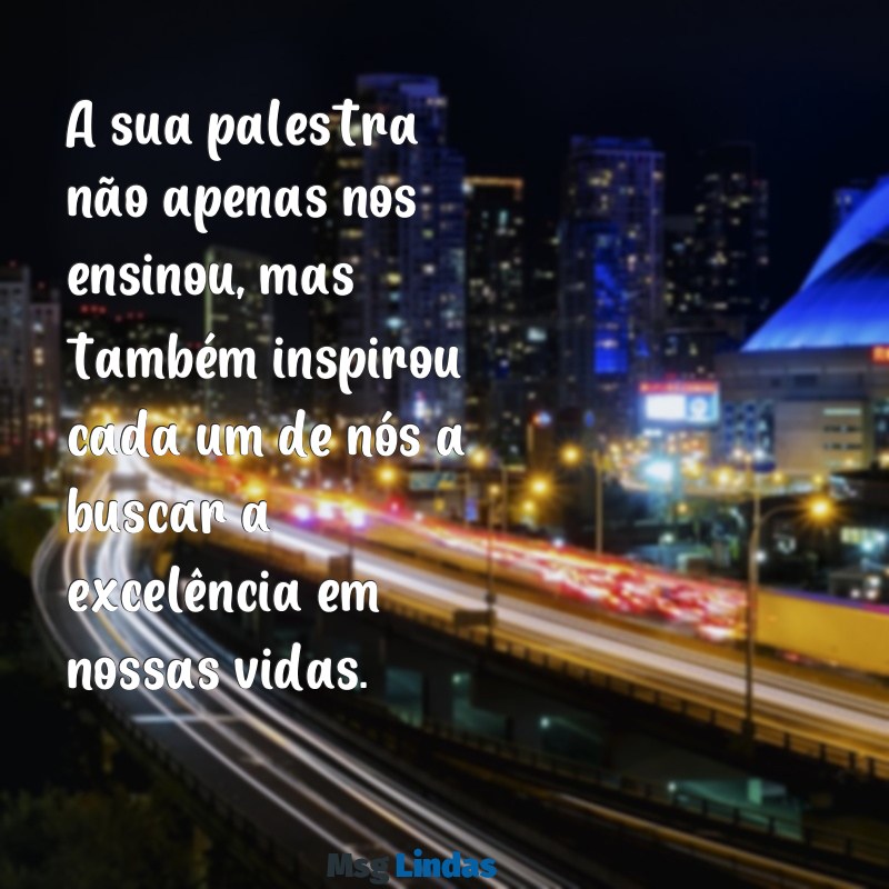 mensagens de agradecimento a palestrante A sua palestra não apenas nos ensinou, mas também inspirou cada um de nós a buscar a excelência em nossas vidas.