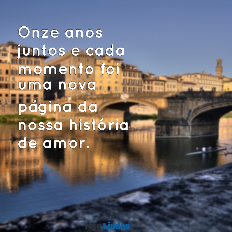 mensagens de 11 anos de casamento Onze anos juntos e cada momento foi uma nova página da nossa história de amor.