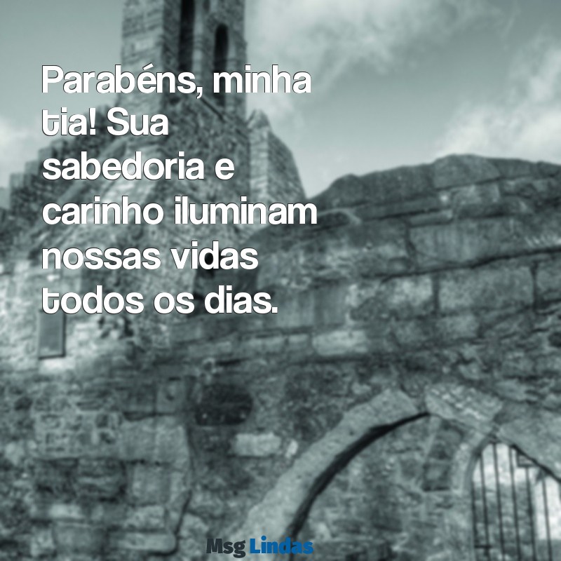 parabéns minha tia Parabéns, minha tia! Sua sabedoria e carinho iluminam nossas vidas todos os dias.