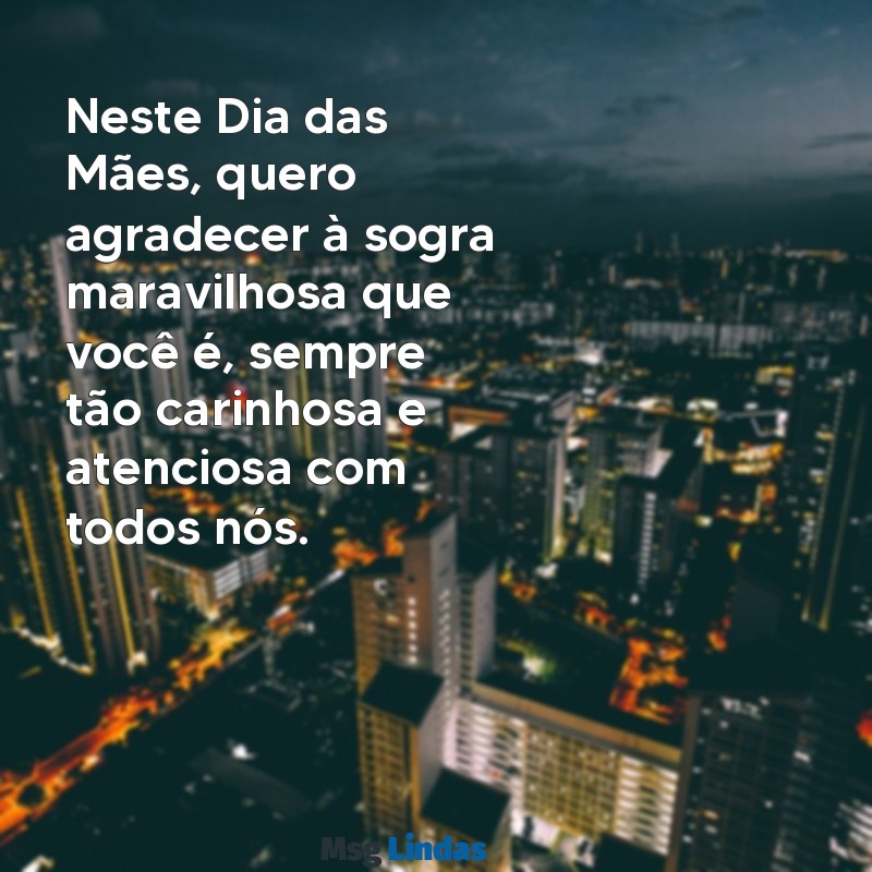 texto para o dia das mães para sogra Neste Dia das Mães, quero agradecer à sogra maravilhosa que você é, sempre tão carinhosa e atenciosa com todos nós.