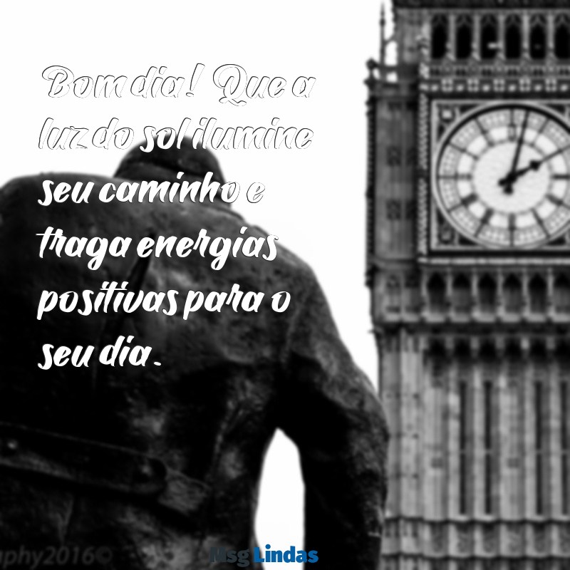 bom dia mensagens do dia Bom dia! Que a luz do sol ilumine seu caminho e traga energias positivas para o seu dia.