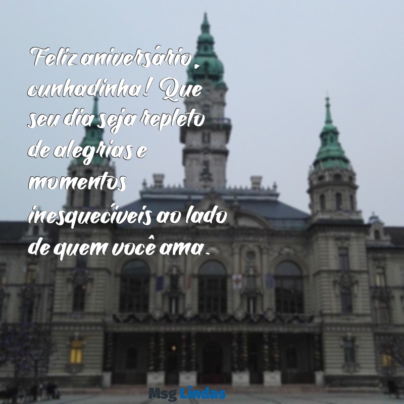 mensagens de feliz aniversario cunhadinha Feliz aniversário, cunhadinha! Que seu dia seja repleto de alegrias e momentos inesquecíveis ao lado de quem você ama.