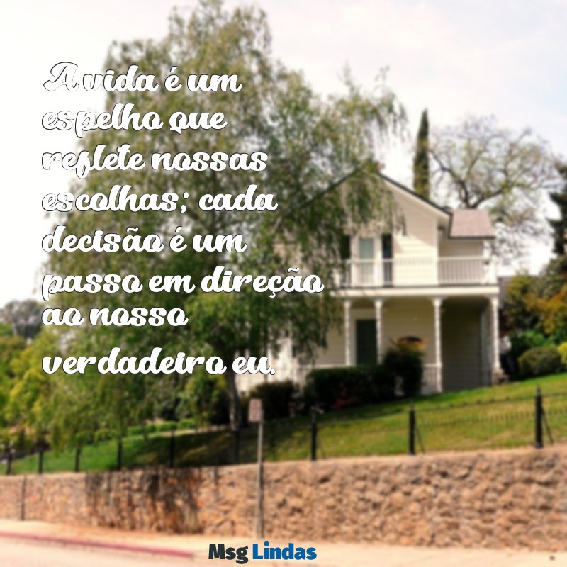 reflexão da vida texto A vida é um espelho que reflete nossas escolhas; cada decisão é um passo em direção ao nosso verdadeiro eu.