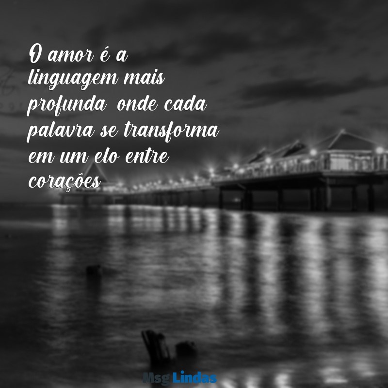 palavras de amo O amor é a linguagem mais profunda, onde cada palavra se transforma em um elo entre corações.