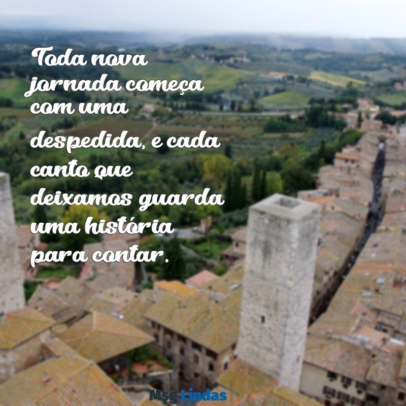 frases de despedida de um lugar Toda nova jornada começa com uma despedida, e cada canto que deixamos guarda uma história para contar.