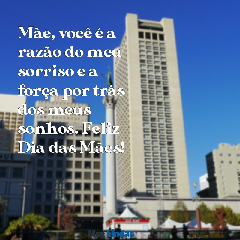 mensagens dos dias das mães para whatsapp Mãe, você é a razão do meu sorriso e a força por trás dos meus sonhos. Feliz Dia das Mães! ❤️