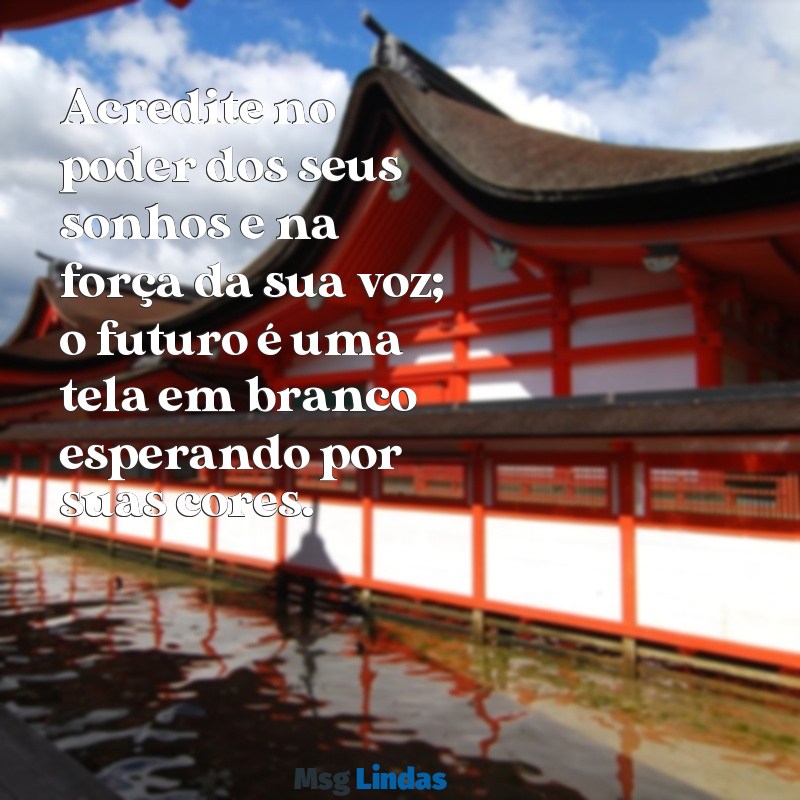 mensagens para jovem do eac Acredite no poder dos seus sonhos e na força da sua voz; o futuro é uma tela em branco esperando por suas cores.
