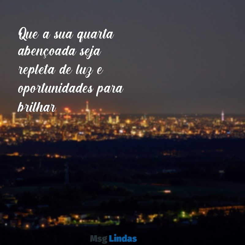 quarta abençoada Que a sua quarta abençoada seja repleta de luz e oportunidades para brilhar.