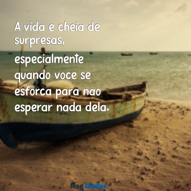 frases irônicas indiretas A vida é cheia de surpresas, especialmente quando você se esforça para não esperar nada dela.