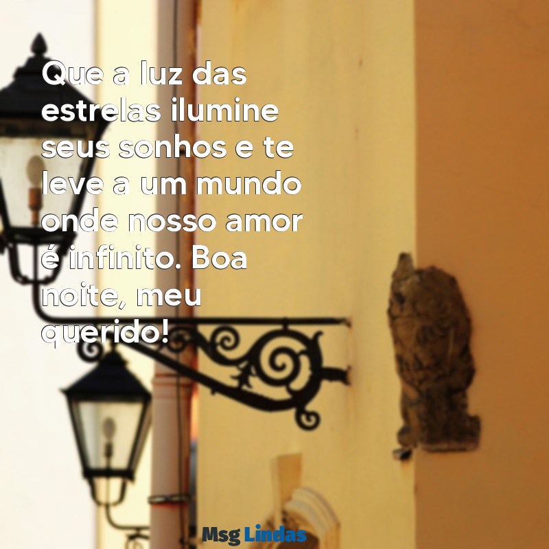 mensagens de boa noite romântica para namorado Que a luz das estrelas ilumine seus sonhos e te leve a um mundo onde nosso amor é infinito. Boa noite, meu querido!