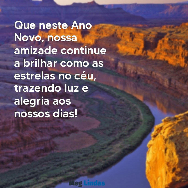 mensagens ano novo para amiga Que neste Ano Novo, nossa amizade continue a brilhar como as estrelas no céu, trazendo luz e alegria aos nossos dias!