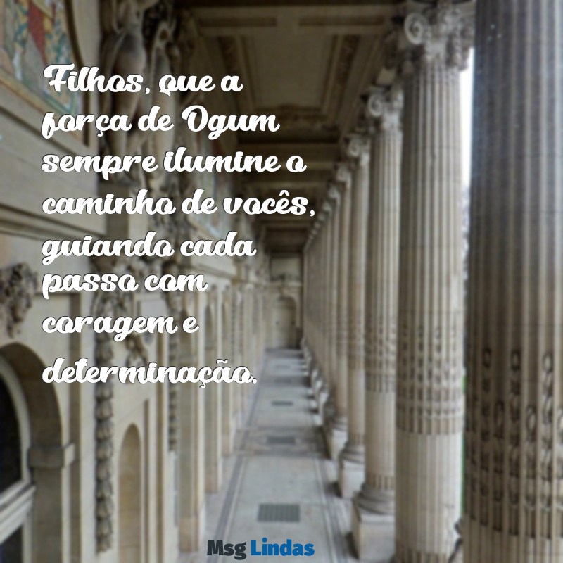 mensagens de ogum para seus filhos Filhos, que a força de Ogum sempre ilumine o caminho de vocês, guiando cada passo com coragem e determinação.