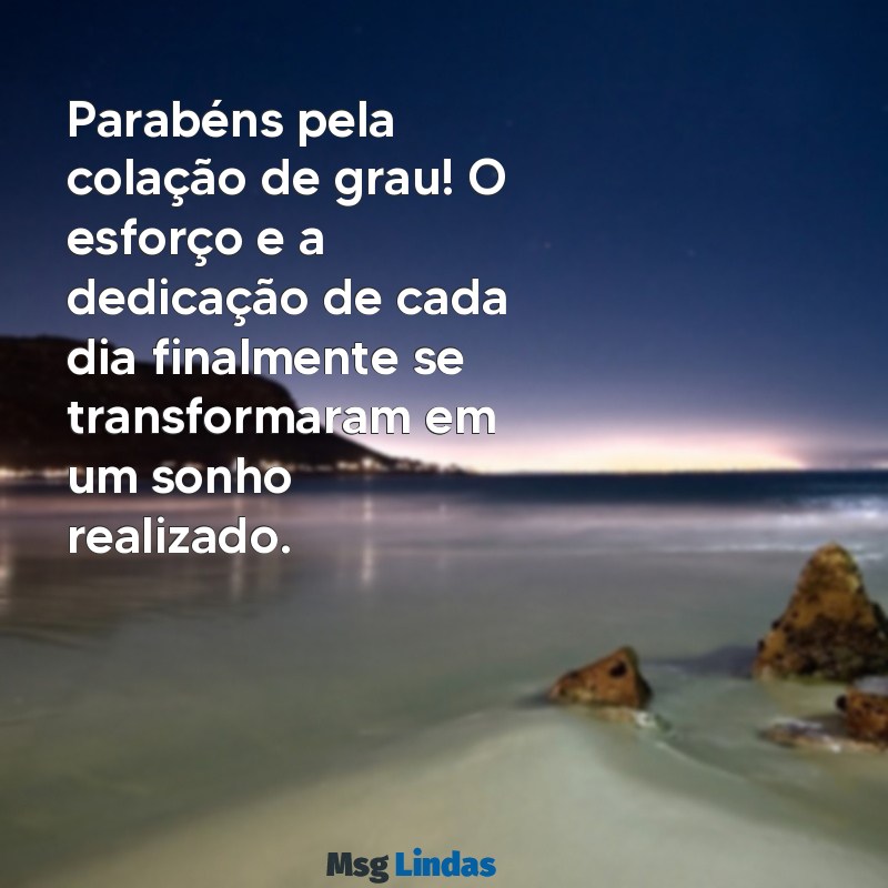 parabens pela colação de grau Parabéns pela colação de grau! O esforço e a dedicação de cada dia finalmente se transformaram em um sonho realizado.