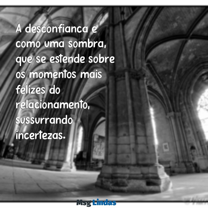 desconfiança no relacionamento A desconfiança é como uma sombra, que se estende sobre os momentos mais felizes do relacionamento, sussurrando incertezas.