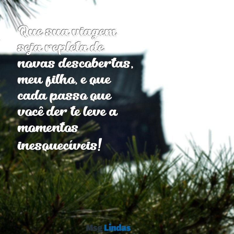 mensagens de boa viagem para filho Que sua viagem seja repleta de novas descobertas, meu filho, e que cada passo que você der te leve a momentos inesquecíveis!