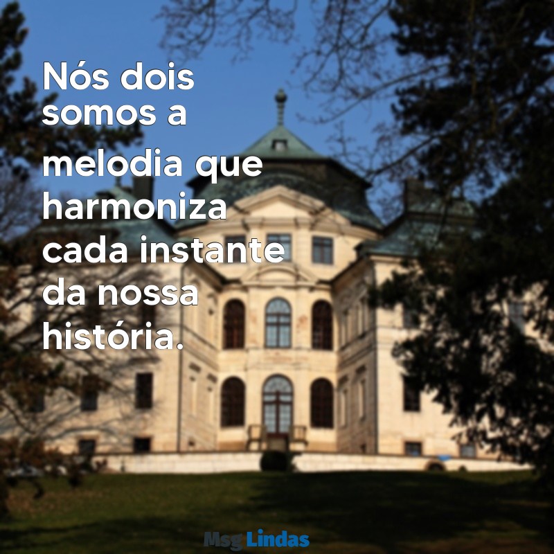 nós dois Nós dois somos a melodia que harmoniza cada instante da nossa história.