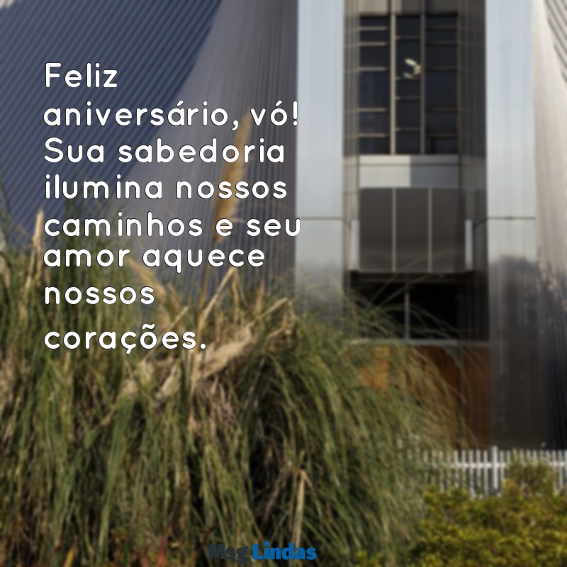 frases de aniversário para vó Feliz aniversário, vó! Sua sabedoria ilumina nossos caminhos e seu amor aquece nossos corações.