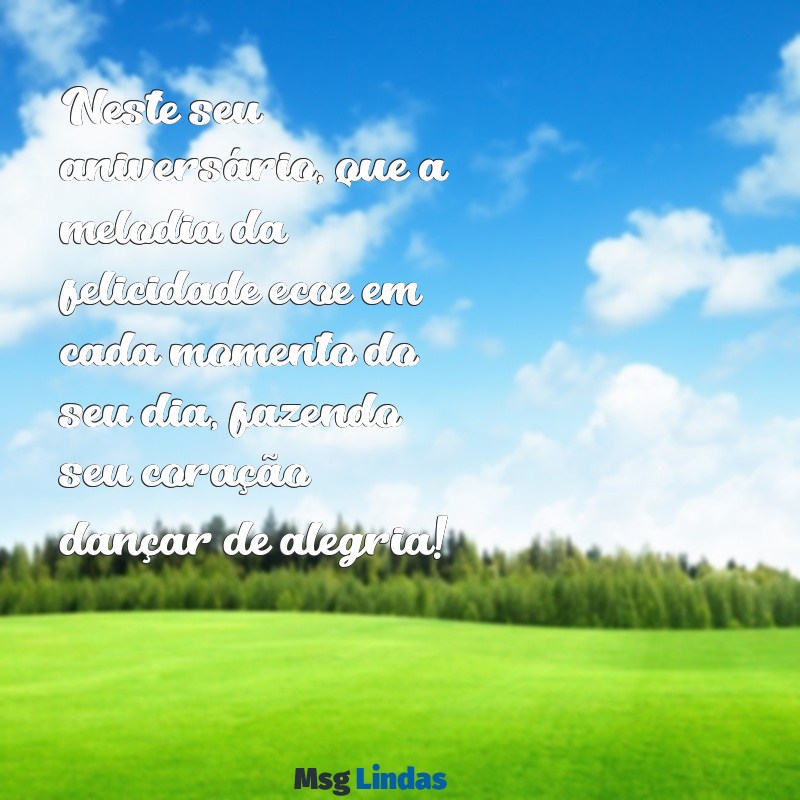 mensagens de feliz aniversário com música Neste seu aniversário, que a melodia da felicidade ecoe em cada momento do seu dia, fazendo seu coração dançar de alegria!