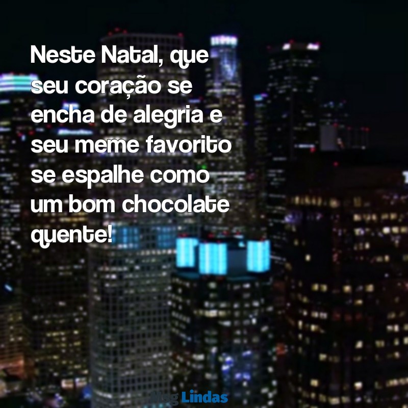 mensagens de natal meme Neste Natal, que seu coração se encha de alegria e seu meme favorito se espalhe como um bom chocolate quente!