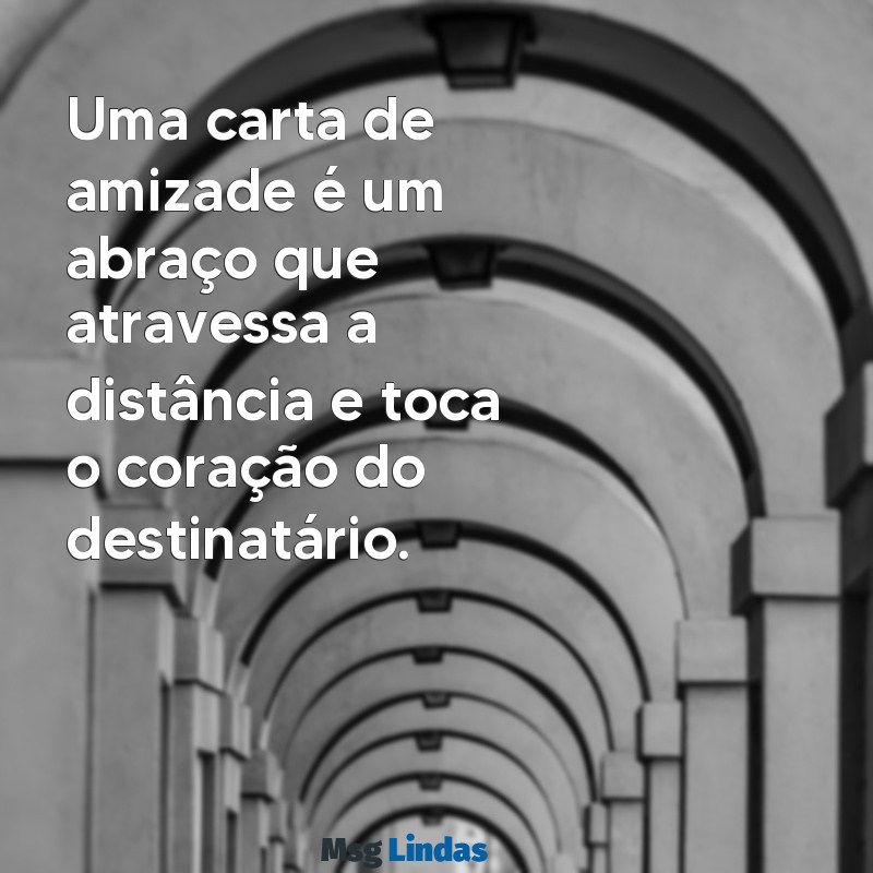 cartas de amizade Uma carta de amizade é um abraço que atravessa a distância e toca o coração do destinatário.