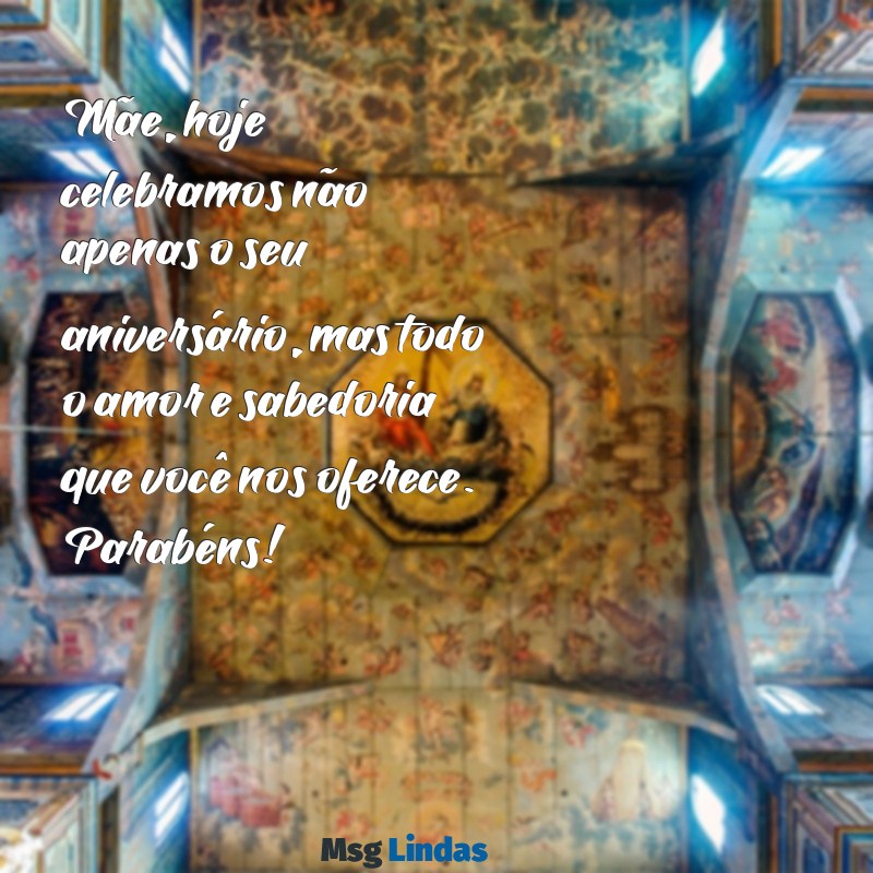 desejando feliz aniversário para mãe Mãe, hoje celebramos não apenas o seu aniversário, mas todo o amor e sabedoria que você nos oferece. Parabéns!