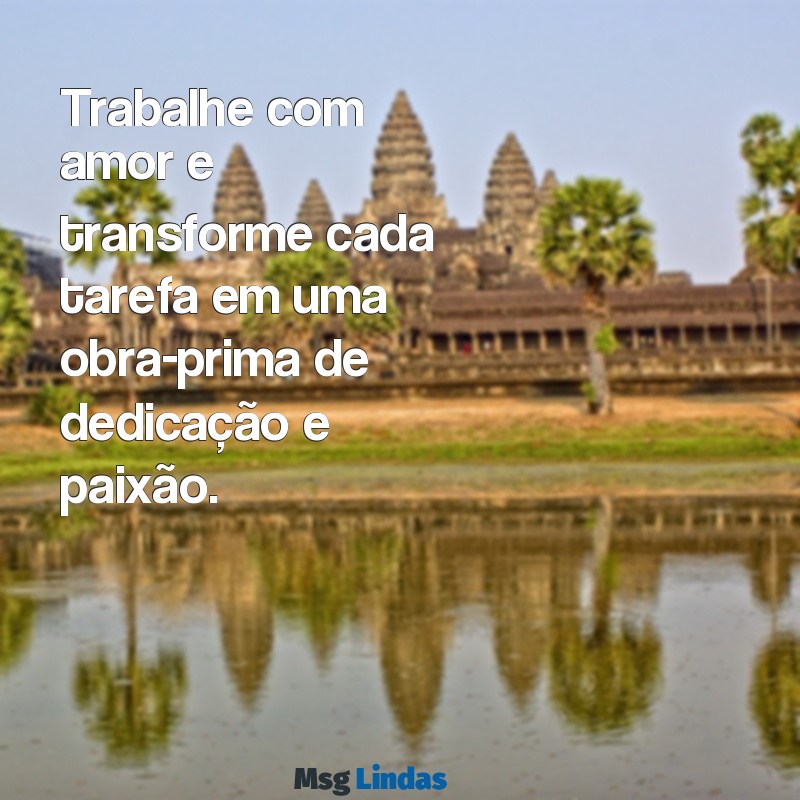 mensagens de trabalho com amor Trabalhe com amor e transforme cada tarefa em uma obra-prima de dedicação e paixão.