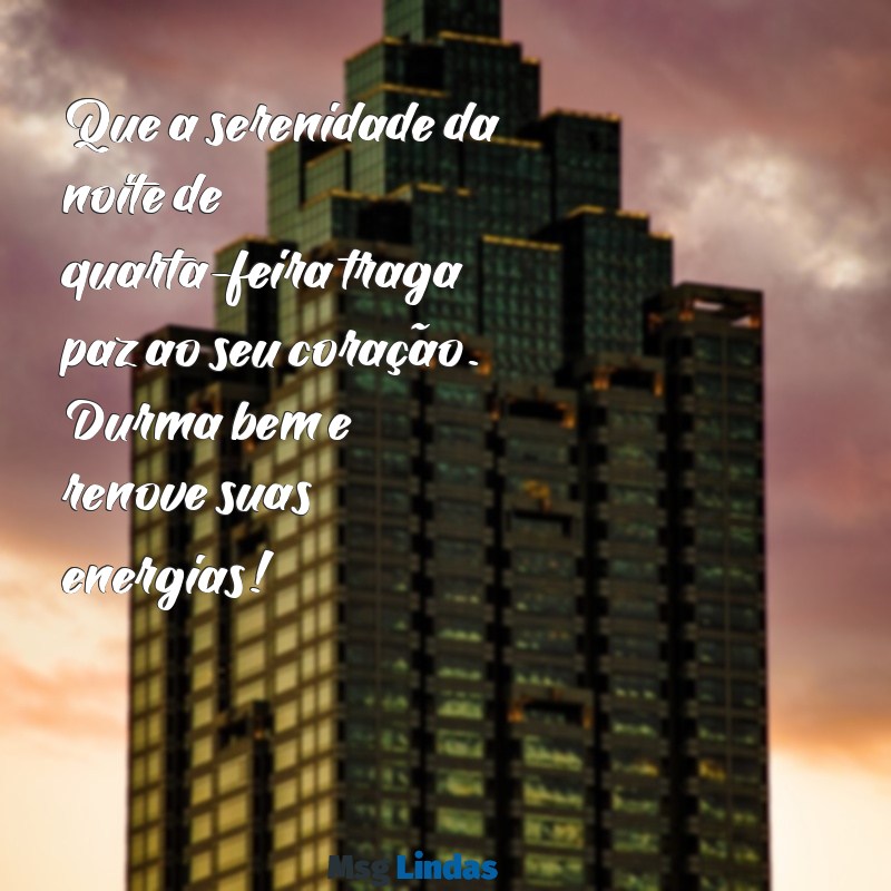 mensagens de boa noite quarta feira para whatsapp Que a serenidade da noite de quarta-feira traga paz ao seu coração. Durma bem e renove suas energias!