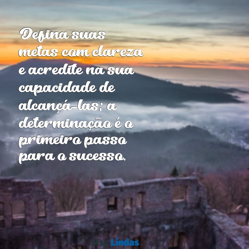 frases metas motivação Defina suas metas com clareza e acredite na sua capacidade de alcançá-las; a determinação é o primeiro passo para o sucesso.