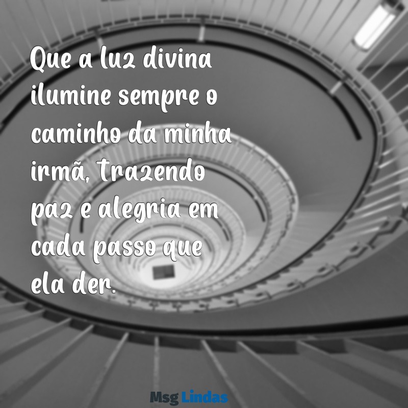 mensagens de deus para minha irmã Que a luz divina ilumine sempre o caminho da minha irmã, trazendo paz e alegria em cada passo que ela der.