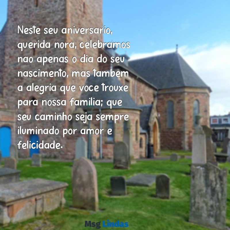 especial mensagens de aniversário para nora Neste seu aniversário, querida nora, celebramos não apenas o dia do seu nascimento, mas também a alegria que você trouxe para nossa família; que seu caminho seja sempre iluminado por amor e felicidade.