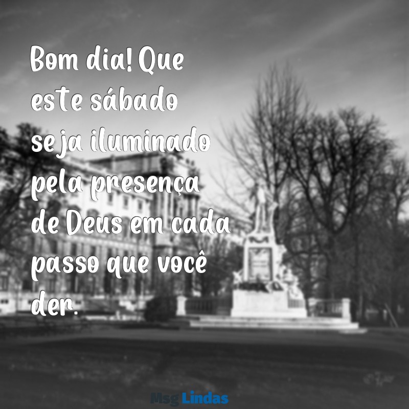 mensagens de bom dia e feliz sábado com deus Bom dia! Que este sábado seja iluminado pela presença de Deus em cada passo que você der.