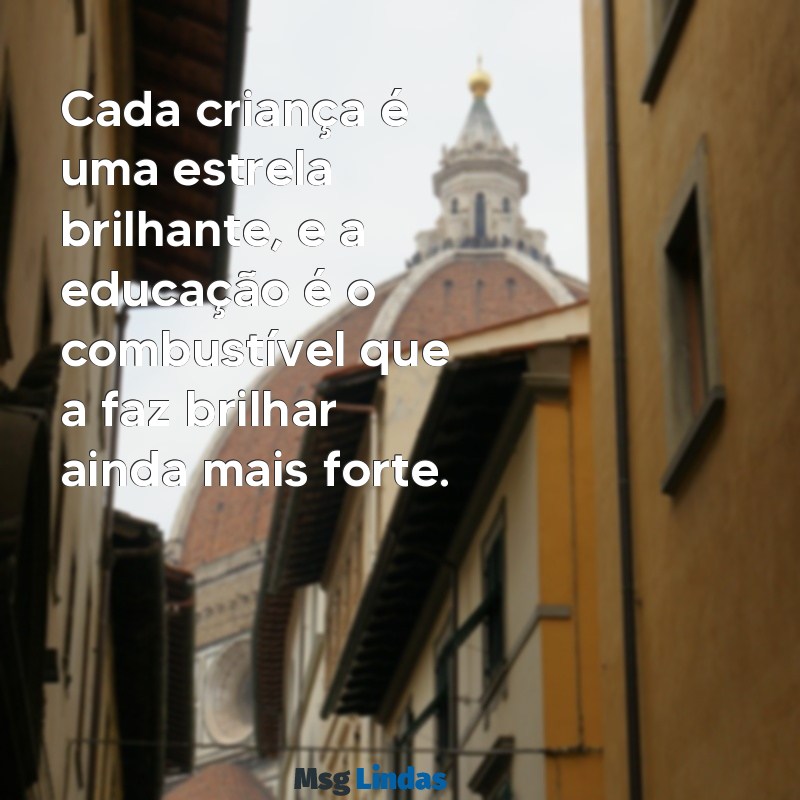 frases motivacionais educação infantil Cada criança é uma estrela brilhante, e a educação é o combustível que a faz brilhar ainda mais forte.