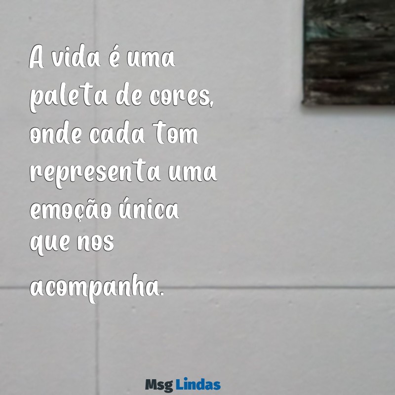 frases sobre cores A vida é uma paleta de cores, onde cada tom representa uma emoção única que nos acompanha.