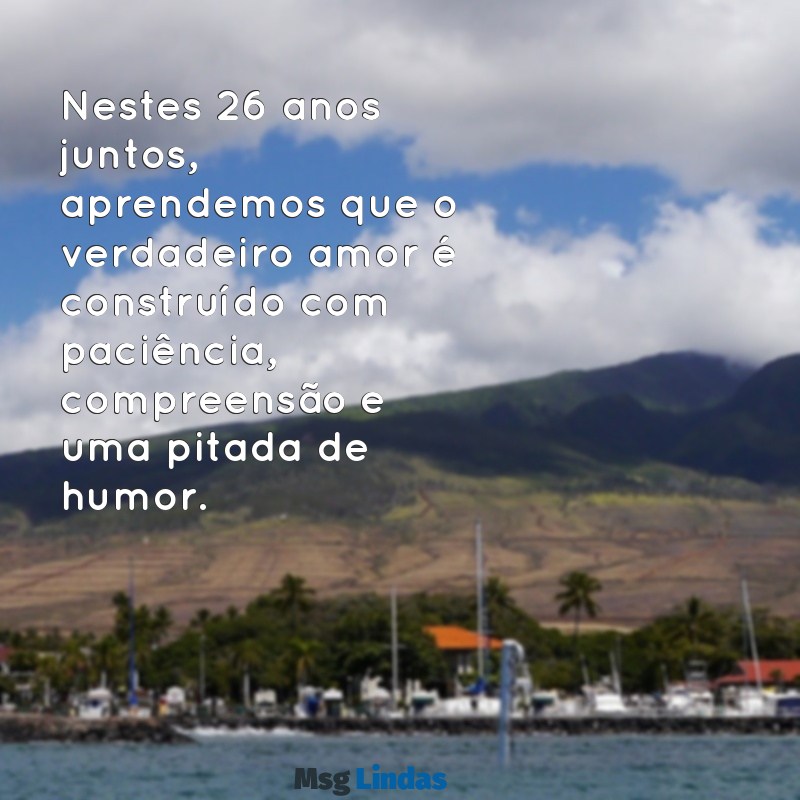 mensagens de 26 anos de casamento Nestes 26 anos juntos, aprendemos que o verdadeiro amor é construído com paciência, compreensão e uma pitada de humor.