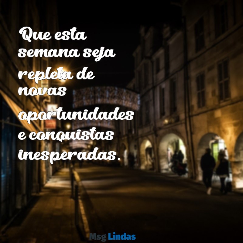 mensagens para a semana que se inicia Que esta semana seja repleta de novas oportunidades e conquistas inesperadas.