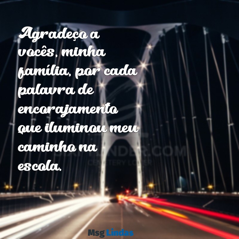 mensagens de agradecimento a família pelo apoio na escola Agradeço a vocês, minha família, por cada palavra de encorajamento que iluminou meu caminho na escola.